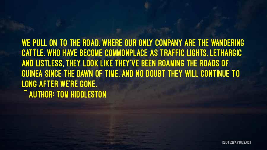 Tom Hiddleston Quotes: We Pull On To The Road, Where Our Only Company Are The Wandering Cattle, Who Have Become Commonplace As Traffic