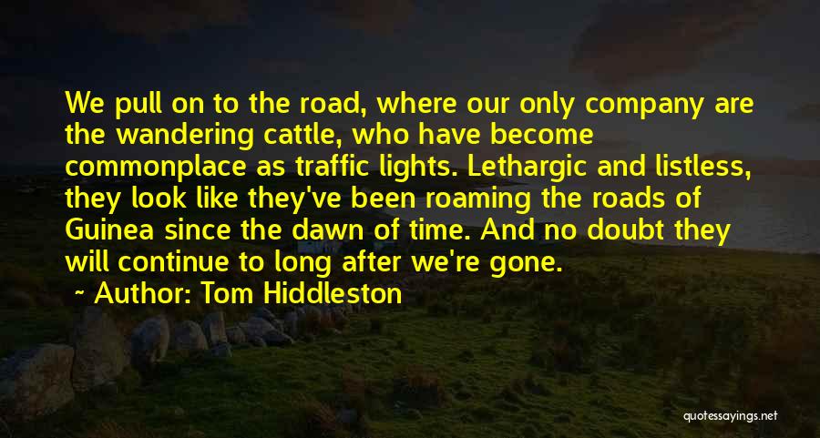 Tom Hiddleston Quotes: We Pull On To The Road, Where Our Only Company Are The Wandering Cattle, Who Have Become Commonplace As Traffic