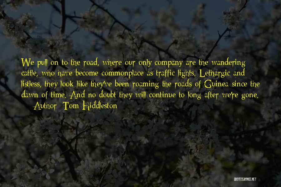 Tom Hiddleston Quotes: We Pull On To The Road, Where Our Only Company Are The Wandering Cattle, Who Have Become Commonplace As Traffic