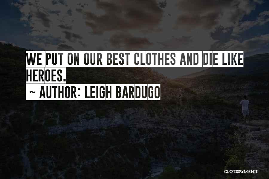 Leigh Bardugo Quotes: We Put On Our Best Clothes And Die Like Heroes.
