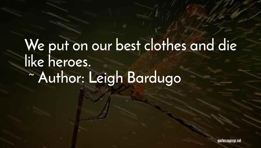 Leigh Bardugo Quotes: We Put On Our Best Clothes And Die Like Heroes.