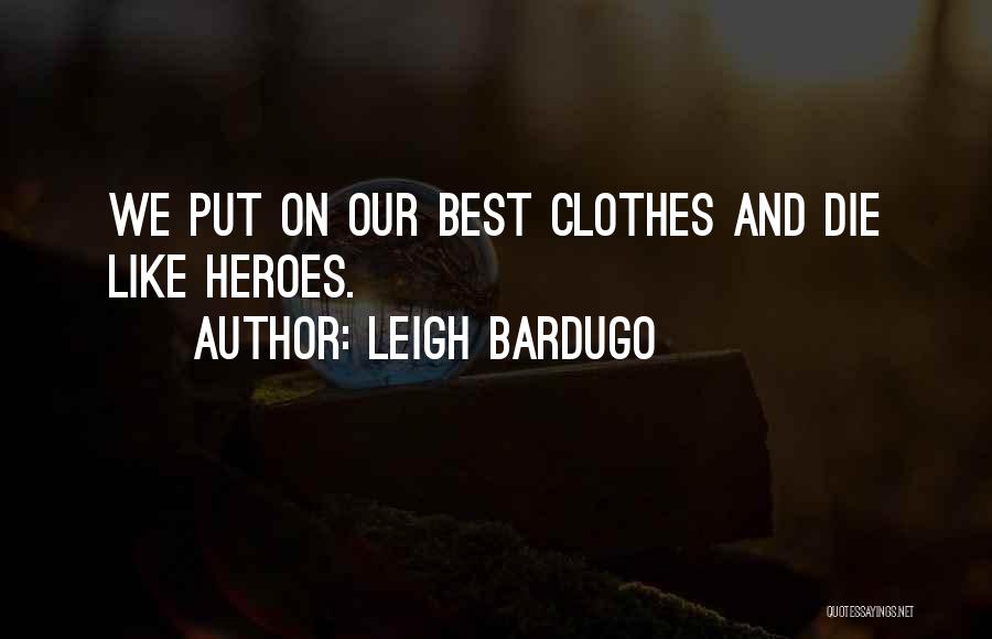 Leigh Bardugo Quotes: We Put On Our Best Clothes And Die Like Heroes.