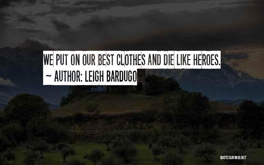 Leigh Bardugo Quotes: We Put On Our Best Clothes And Die Like Heroes.