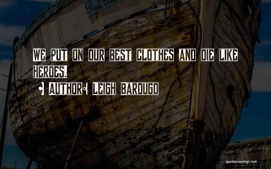 Leigh Bardugo Quotes: We Put On Our Best Clothes And Die Like Heroes.
