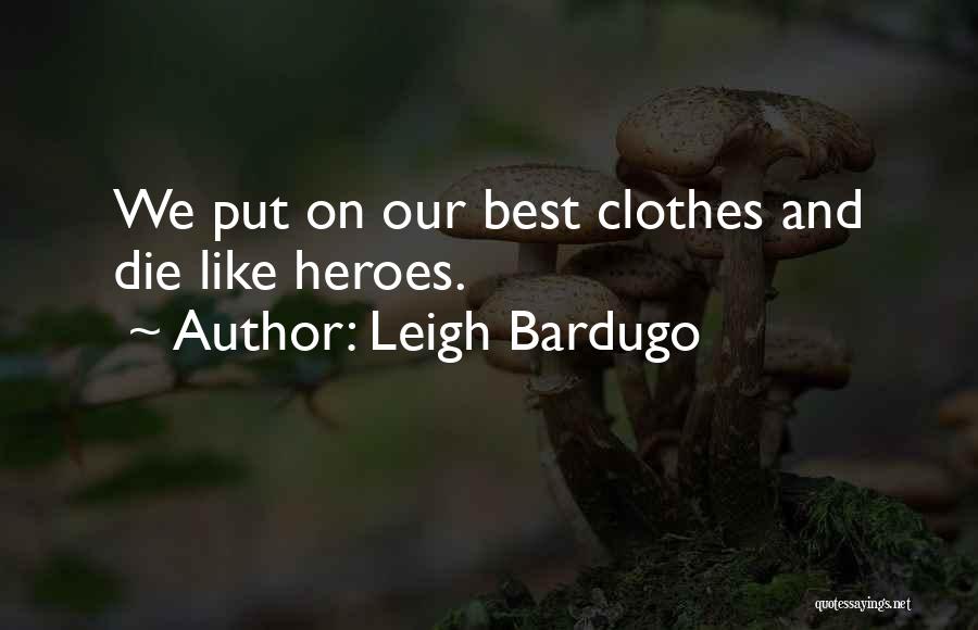 Leigh Bardugo Quotes: We Put On Our Best Clothes And Die Like Heroes.