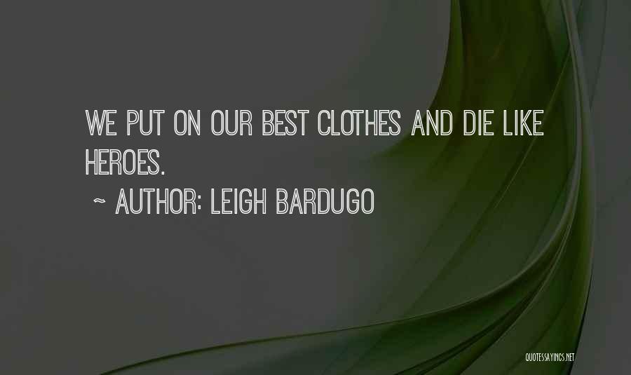 Leigh Bardugo Quotes: We Put On Our Best Clothes And Die Like Heroes.