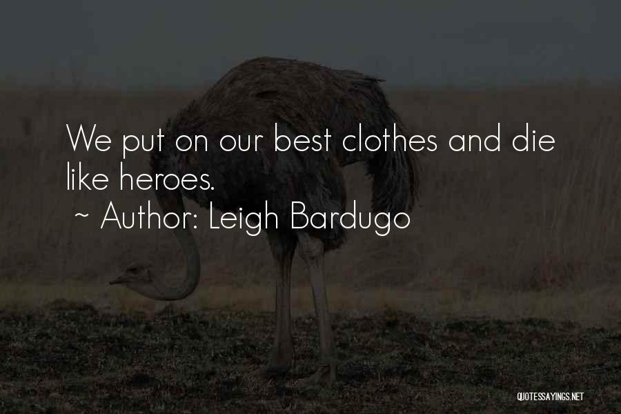 Leigh Bardugo Quotes: We Put On Our Best Clothes And Die Like Heroes.