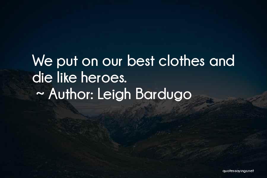 Leigh Bardugo Quotes: We Put On Our Best Clothes And Die Like Heroes.