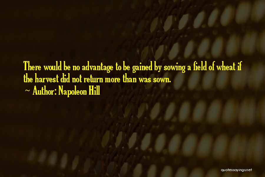 Napoleon Hill Quotes: There Would Be No Advantage To Be Gained By Sowing A Field Of Wheat If The Harvest Did Not Return