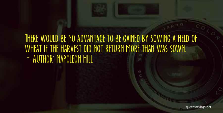 Napoleon Hill Quotes: There Would Be No Advantage To Be Gained By Sowing A Field Of Wheat If The Harvest Did Not Return