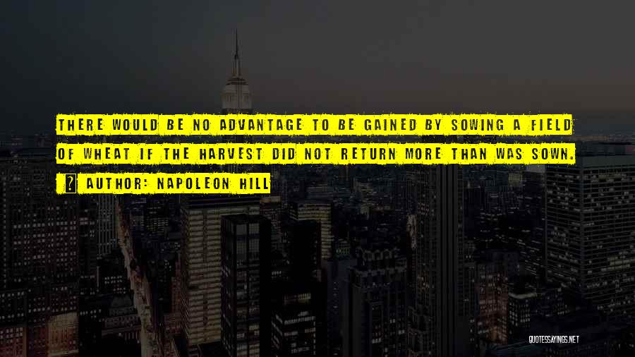 Napoleon Hill Quotes: There Would Be No Advantage To Be Gained By Sowing A Field Of Wheat If The Harvest Did Not Return