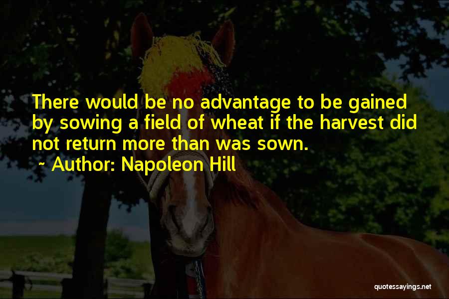 Napoleon Hill Quotes: There Would Be No Advantage To Be Gained By Sowing A Field Of Wheat If The Harvest Did Not Return