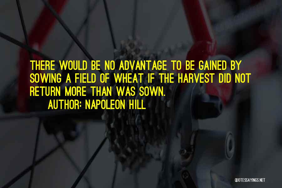 Napoleon Hill Quotes: There Would Be No Advantage To Be Gained By Sowing A Field Of Wheat If The Harvest Did Not Return