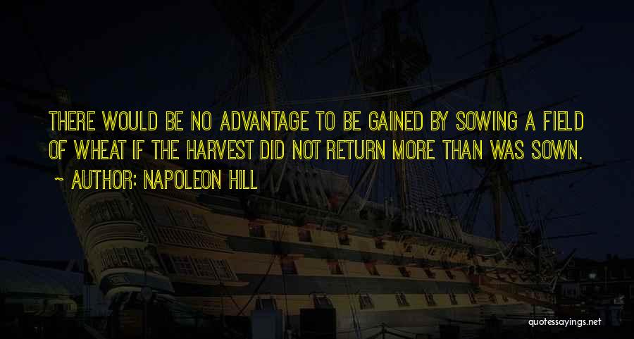 Napoleon Hill Quotes: There Would Be No Advantage To Be Gained By Sowing A Field Of Wheat If The Harvest Did Not Return