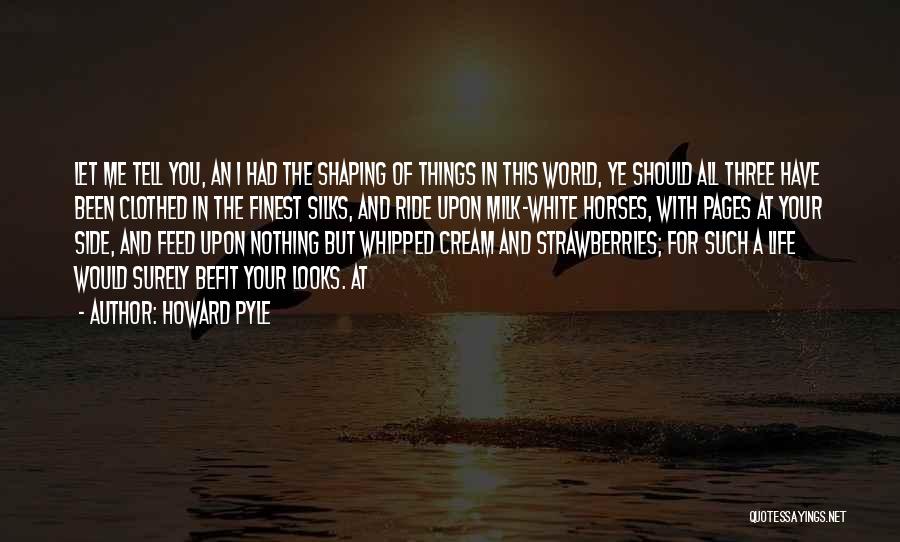 Howard Pyle Quotes: Let Me Tell You, An I Had The Shaping Of Things In This World, Ye Should All Three Have Been