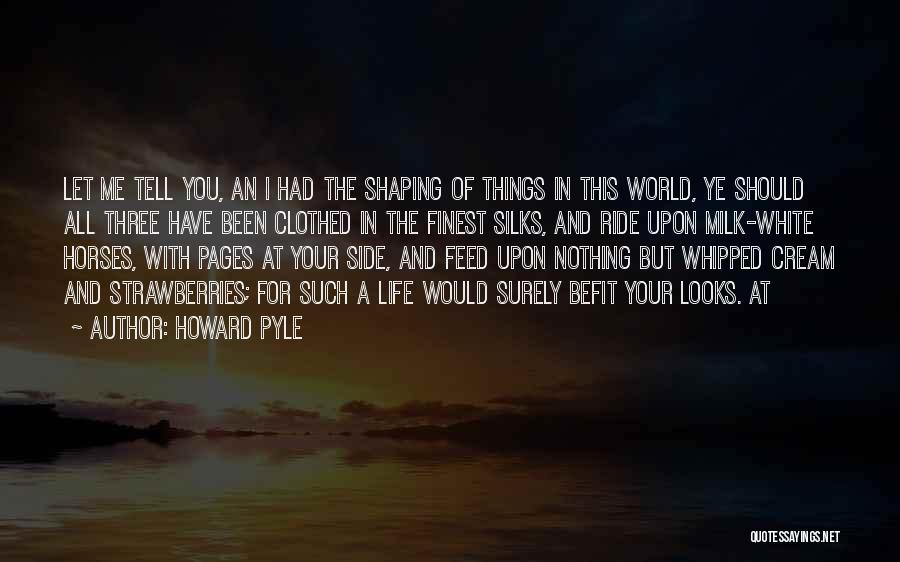 Howard Pyle Quotes: Let Me Tell You, An I Had The Shaping Of Things In This World, Ye Should All Three Have Been