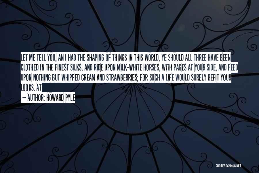Howard Pyle Quotes: Let Me Tell You, An I Had The Shaping Of Things In This World, Ye Should All Three Have Been