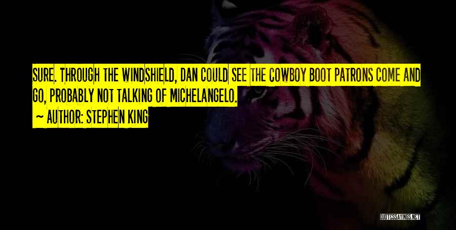 Stephen King Quotes: Sure. Through The Windshield, Dan Could See The Cowboy Boot Patrons Come And Go, Probably Not Talking Of Michelangelo.