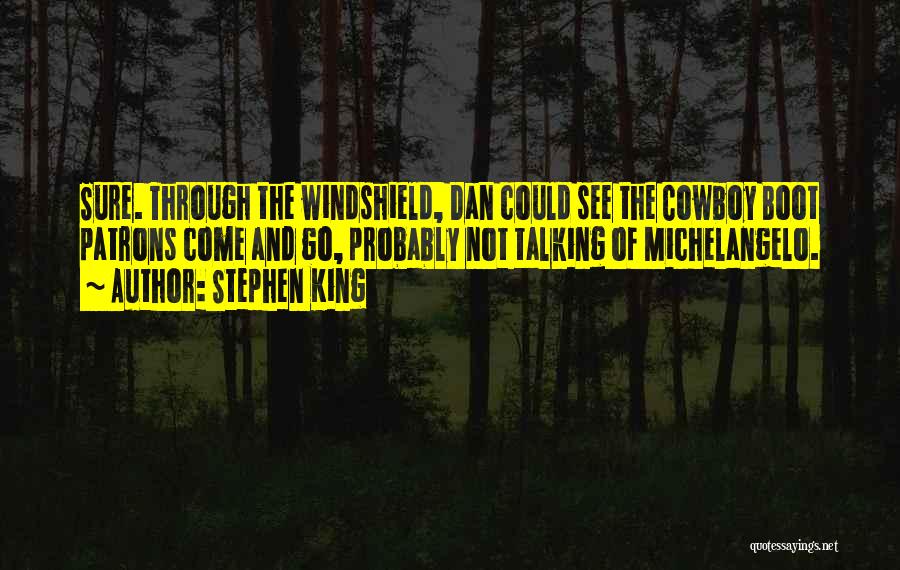 Stephen King Quotes: Sure. Through The Windshield, Dan Could See The Cowboy Boot Patrons Come And Go, Probably Not Talking Of Michelangelo.