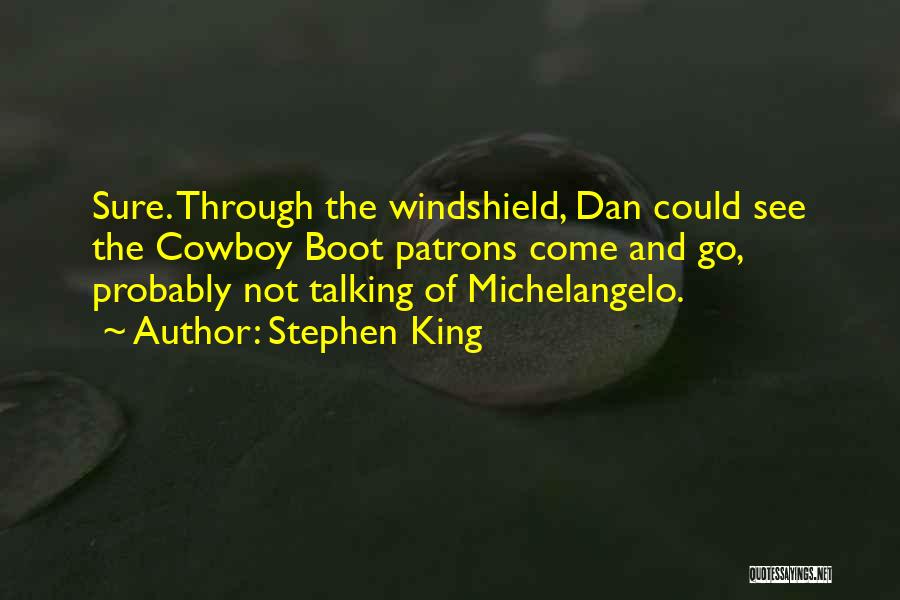 Stephen King Quotes: Sure. Through The Windshield, Dan Could See The Cowboy Boot Patrons Come And Go, Probably Not Talking Of Michelangelo.