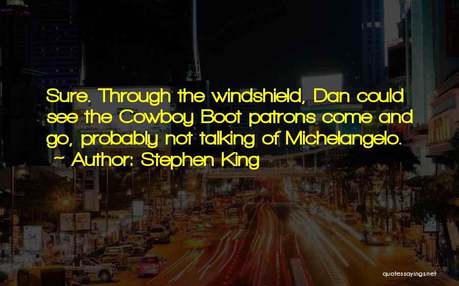 Stephen King Quotes: Sure. Through The Windshield, Dan Could See The Cowboy Boot Patrons Come And Go, Probably Not Talking Of Michelangelo.