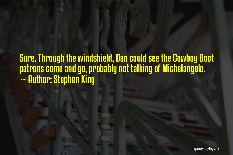 Stephen King Quotes: Sure. Through The Windshield, Dan Could See The Cowboy Boot Patrons Come And Go, Probably Not Talking Of Michelangelo.