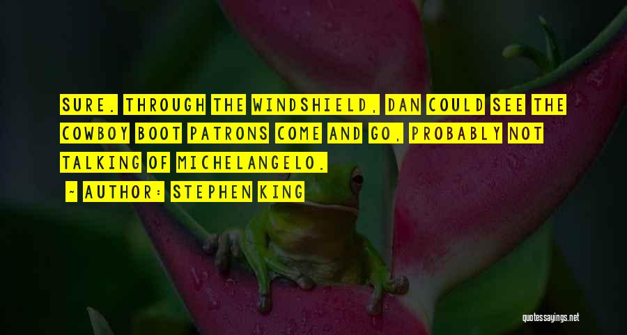 Stephen King Quotes: Sure. Through The Windshield, Dan Could See The Cowboy Boot Patrons Come And Go, Probably Not Talking Of Michelangelo.