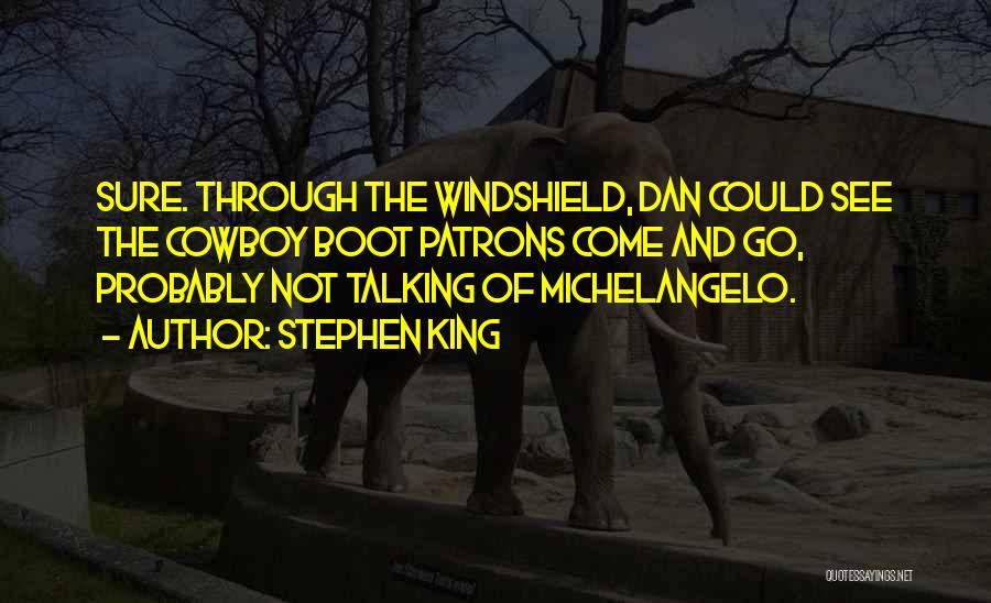 Stephen King Quotes: Sure. Through The Windshield, Dan Could See The Cowboy Boot Patrons Come And Go, Probably Not Talking Of Michelangelo.