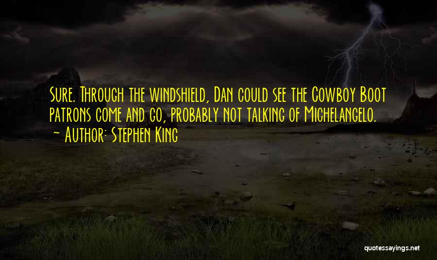 Stephen King Quotes: Sure. Through The Windshield, Dan Could See The Cowboy Boot Patrons Come And Go, Probably Not Talking Of Michelangelo.