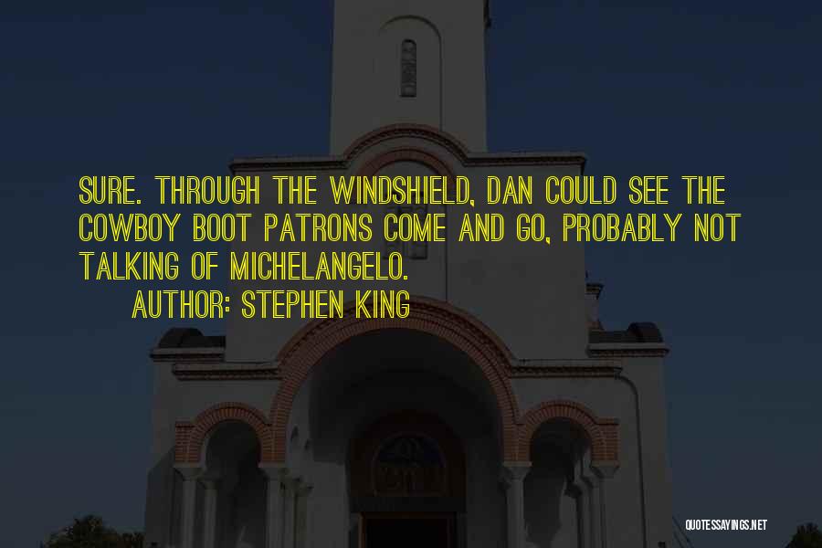 Stephen King Quotes: Sure. Through The Windshield, Dan Could See The Cowboy Boot Patrons Come And Go, Probably Not Talking Of Michelangelo.