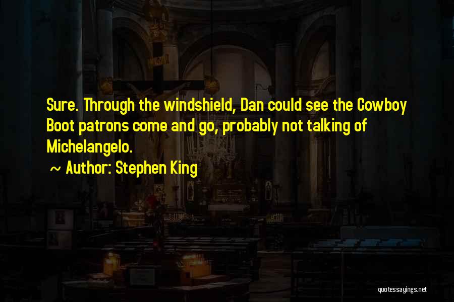 Stephen King Quotes: Sure. Through The Windshield, Dan Could See The Cowboy Boot Patrons Come And Go, Probably Not Talking Of Michelangelo.