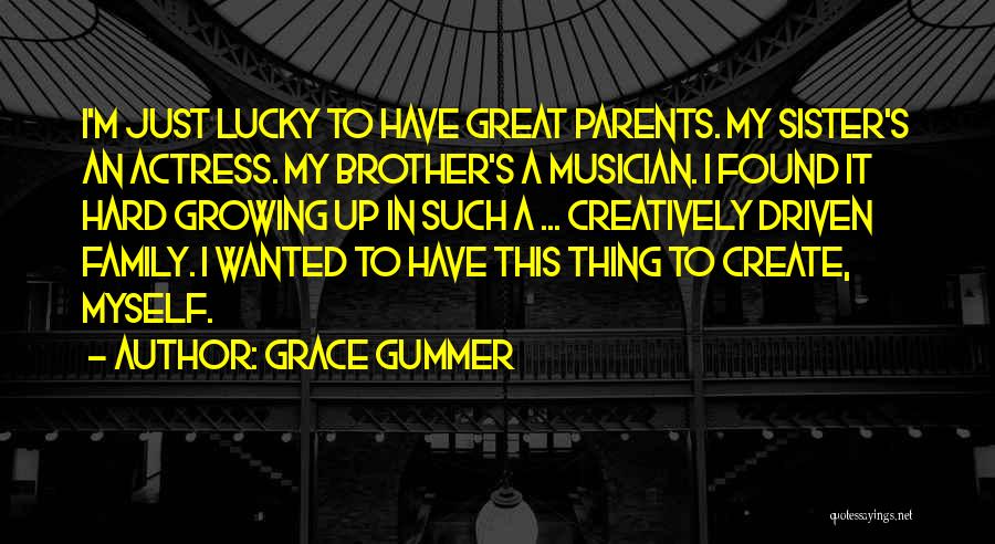 Grace Gummer Quotes: I'm Just Lucky To Have Great Parents. My Sister's An Actress. My Brother's A Musician. I Found It Hard Growing