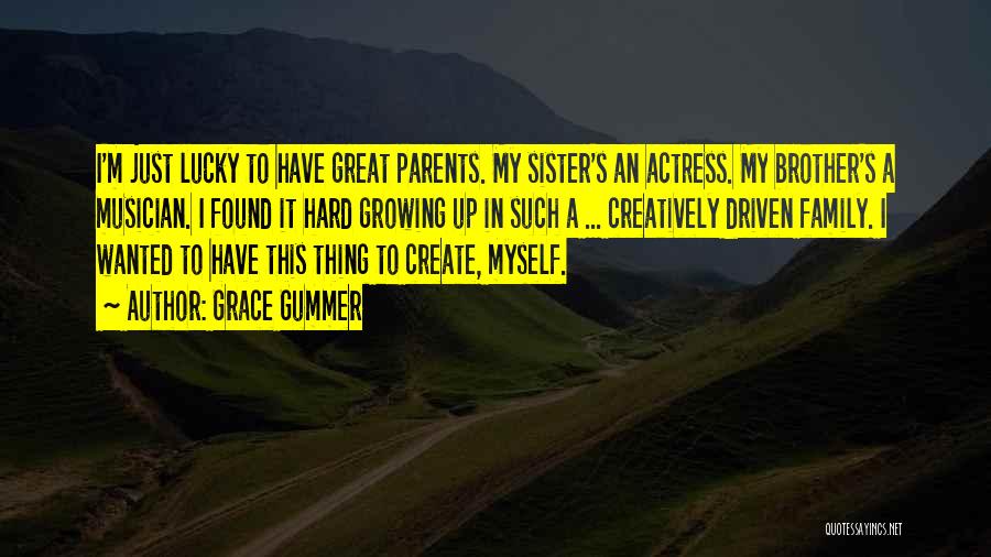 Grace Gummer Quotes: I'm Just Lucky To Have Great Parents. My Sister's An Actress. My Brother's A Musician. I Found It Hard Growing