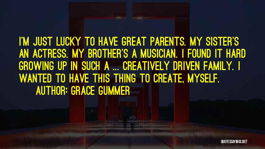 Grace Gummer Quotes: I'm Just Lucky To Have Great Parents. My Sister's An Actress. My Brother's A Musician. I Found It Hard Growing