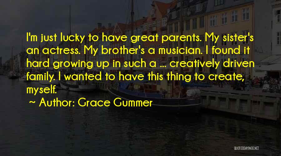 Grace Gummer Quotes: I'm Just Lucky To Have Great Parents. My Sister's An Actress. My Brother's A Musician. I Found It Hard Growing