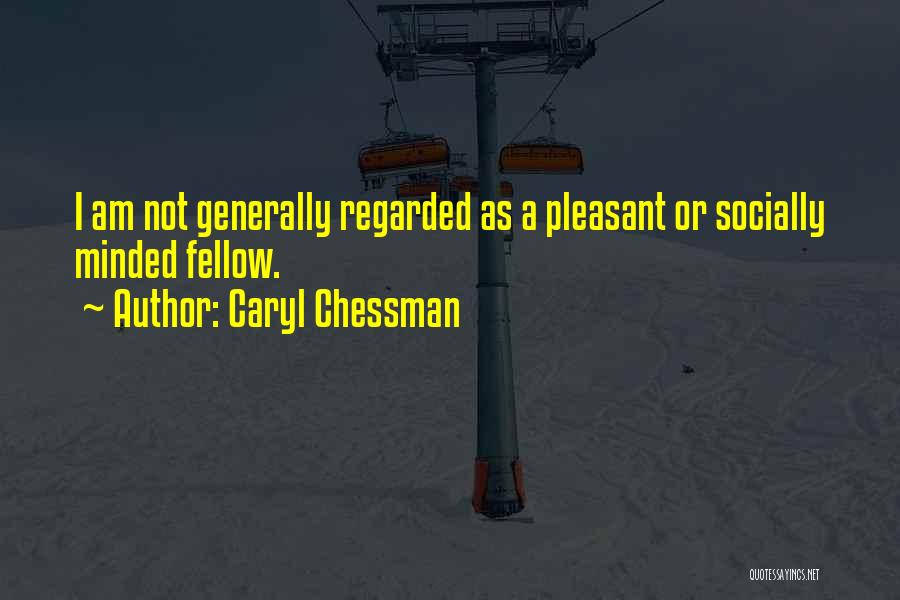 Caryl Chessman Quotes: I Am Not Generally Regarded As A Pleasant Or Socially Minded Fellow.