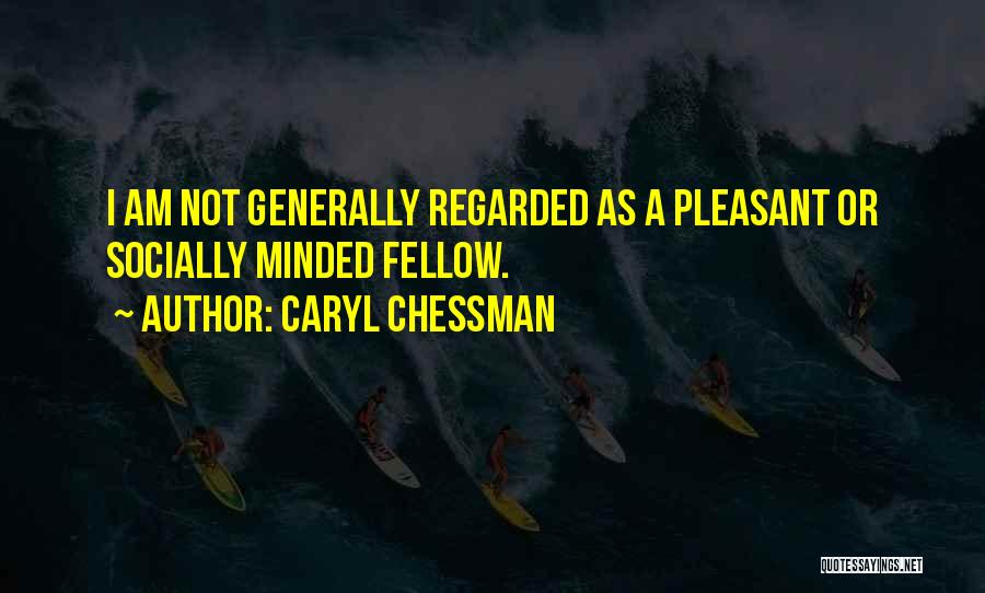 Caryl Chessman Quotes: I Am Not Generally Regarded As A Pleasant Or Socially Minded Fellow.