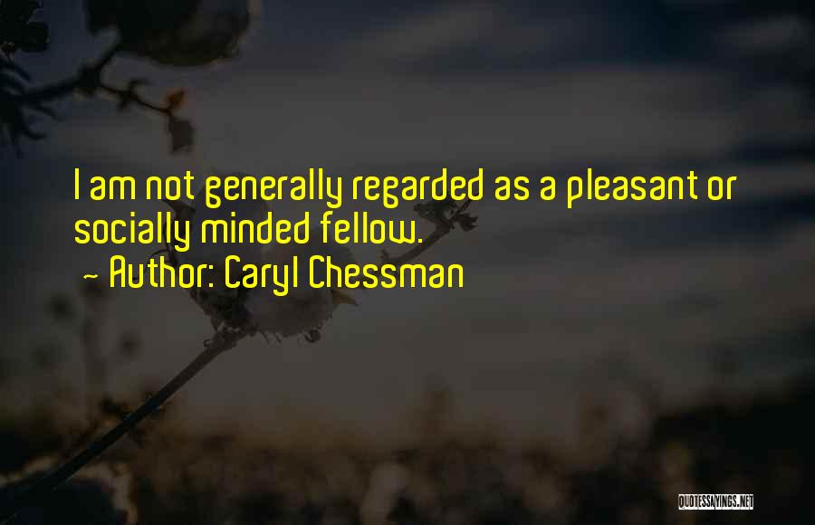 Caryl Chessman Quotes: I Am Not Generally Regarded As A Pleasant Or Socially Minded Fellow.