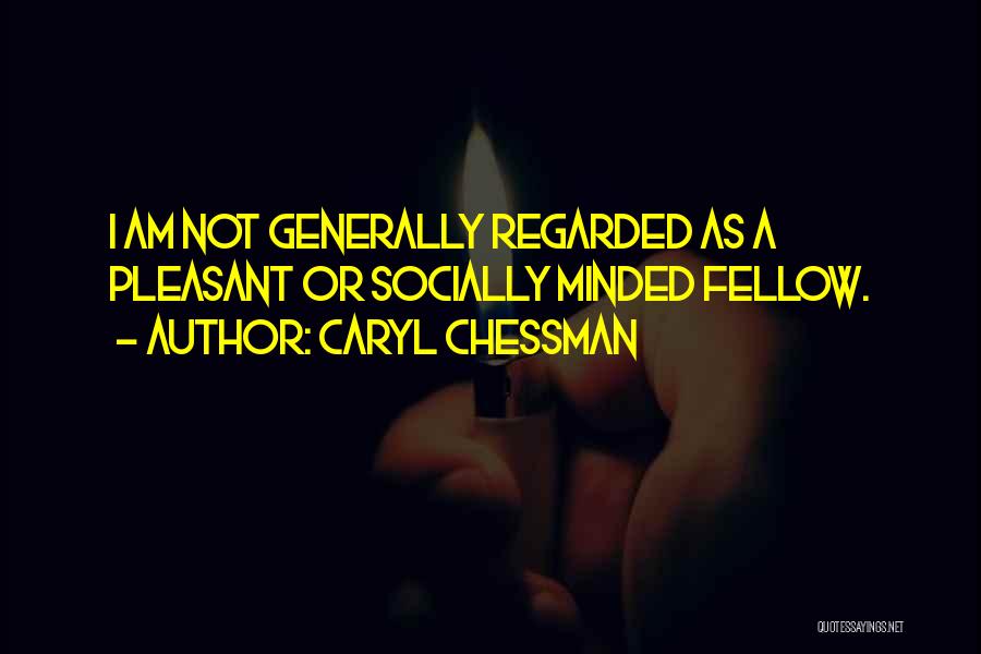 Caryl Chessman Quotes: I Am Not Generally Regarded As A Pleasant Or Socially Minded Fellow.