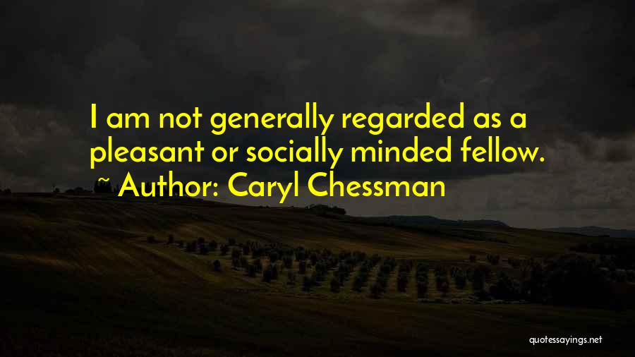 Caryl Chessman Quotes: I Am Not Generally Regarded As A Pleasant Or Socially Minded Fellow.