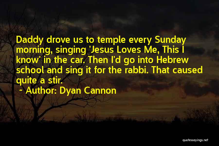 Dyan Cannon Quotes: Daddy Drove Us To Temple Every Sunday Morning, Singing 'jesus Loves Me, This I Know' In The Car. Then I'd