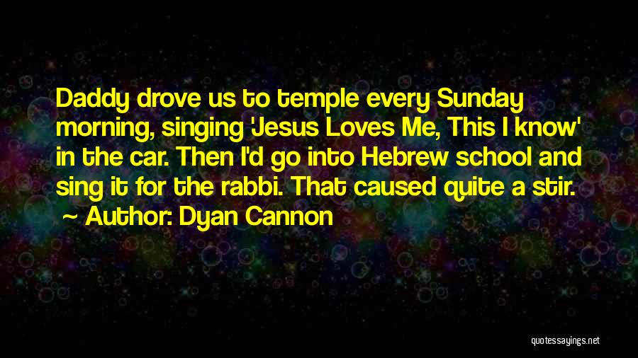 Dyan Cannon Quotes: Daddy Drove Us To Temple Every Sunday Morning, Singing 'jesus Loves Me, This I Know' In The Car. Then I'd