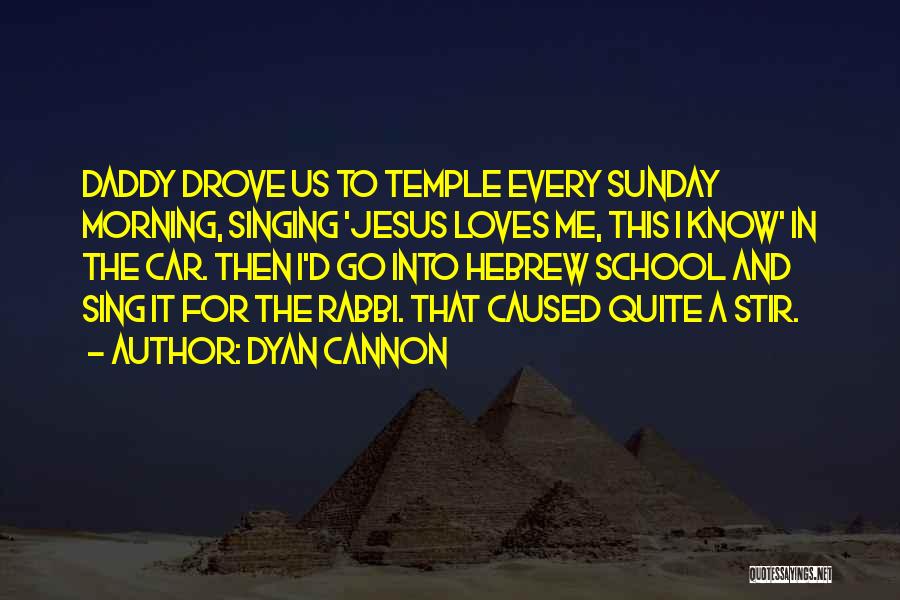 Dyan Cannon Quotes: Daddy Drove Us To Temple Every Sunday Morning, Singing 'jesus Loves Me, This I Know' In The Car. Then I'd