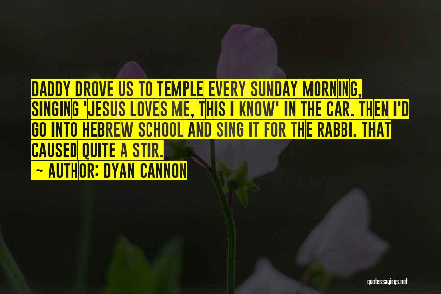 Dyan Cannon Quotes: Daddy Drove Us To Temple Every Sunday Morning, Singing 'jesus Loves Me, This I Know' In The Car. Then I'd