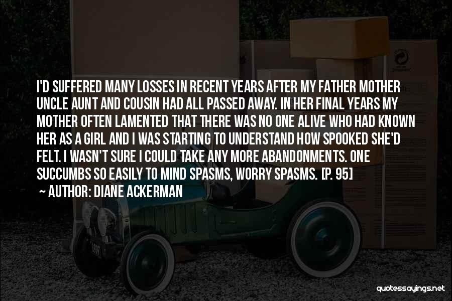 Diane Ackerman Quotes: I'd Suffered Many Losses In Recent Years After My Father Mother Uncle Aunt And Cousin Had All Passed Away. In