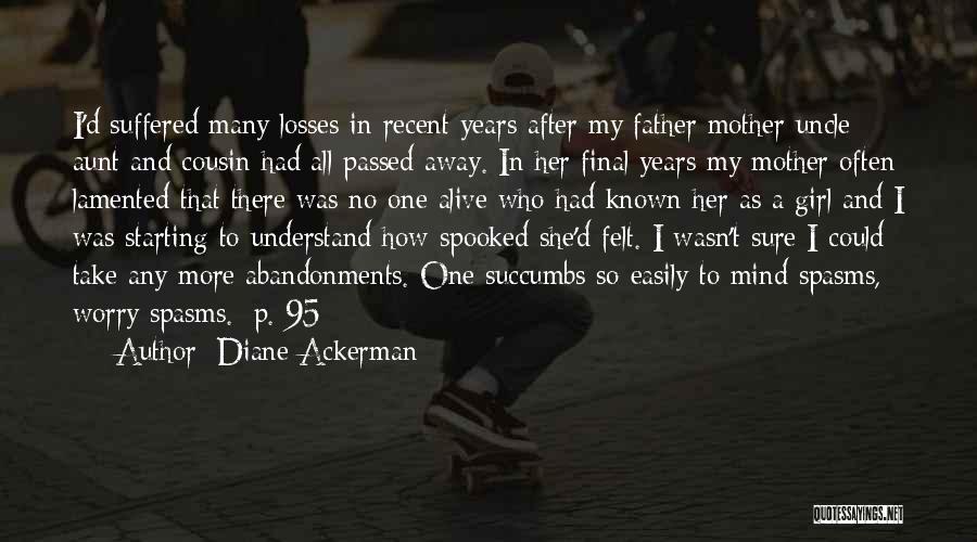 Diane Ackerman Quotes: I'd Suffered Many Losses In Recent Years After My Father Mother Uncle Aunt And Cousin Had All Passed Away. In