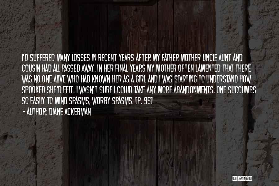 Diane Ackerman Quotes: I'd Suffered Many Losses In Recent Years After My Father Mother Uncle Aunt And Cousin Had All Passed Away. In