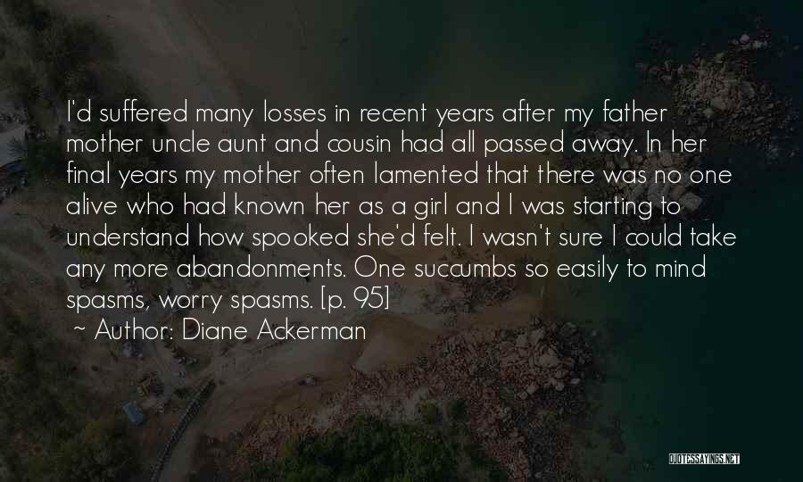 Diane Ackerman Quotes: I'd Suffered Many Losses In Recent Years After My Father Mother Uncle Aunt And Cousin Had All Passed Away. In