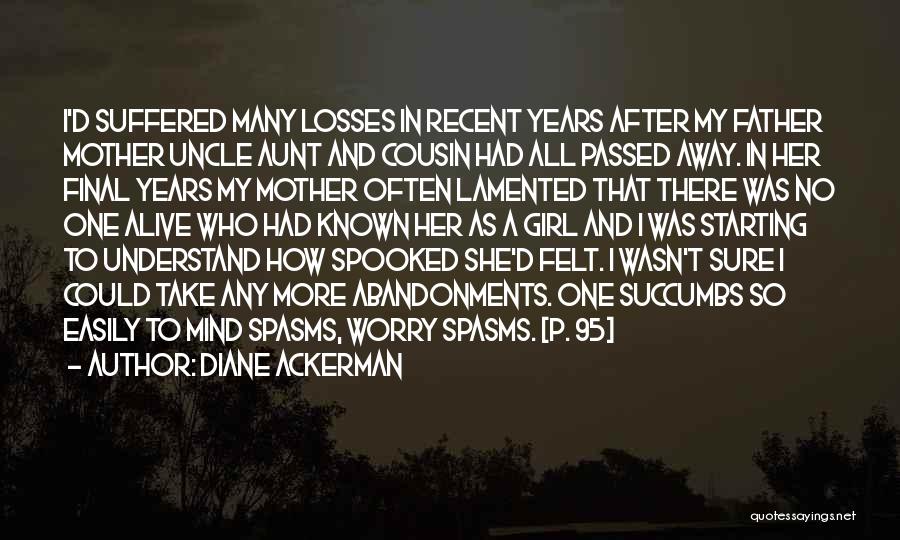 Diane Ackerman Quotes: I'd Suffered Many Losses In Recent Years After My Father Mother Uncle Aunt And Cousin Had All Passed Away. In