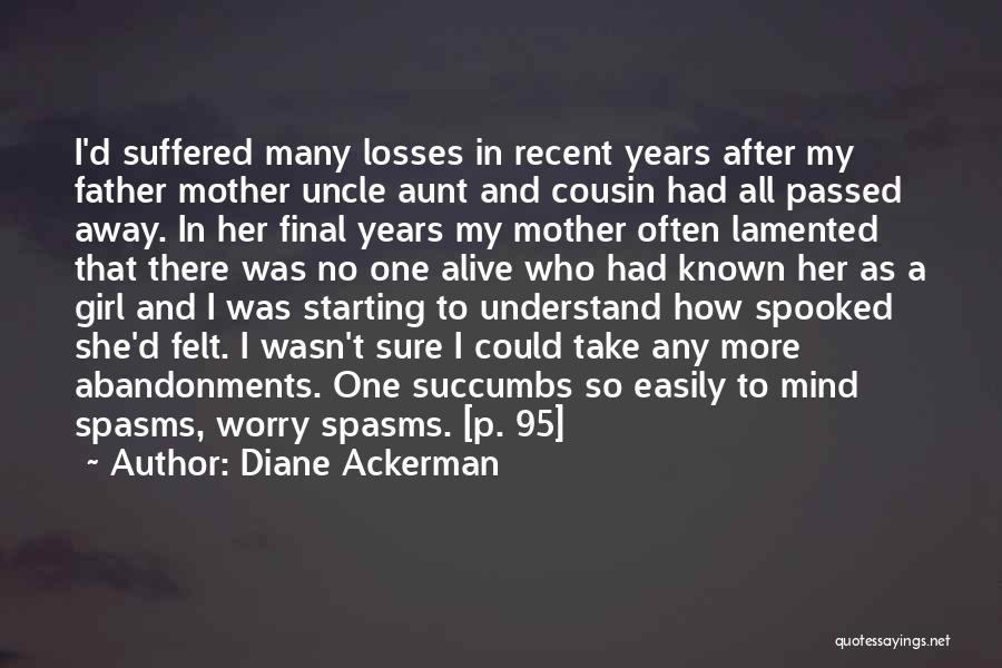 Diane Ackerman Quotes: I'd Suffered Many Losses In Recent Years After My Father Mother Uncle Aunt And Cousin Had All Passed Away. In